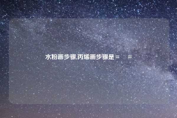水粉画步骤,丙烯画步骤是＝　＝