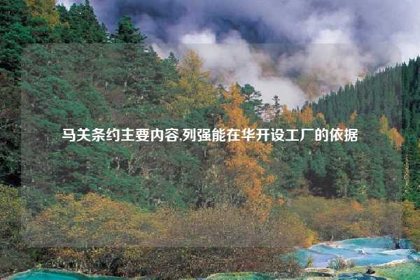 马关条约主要内容,列强能在华开设工厂的依据
