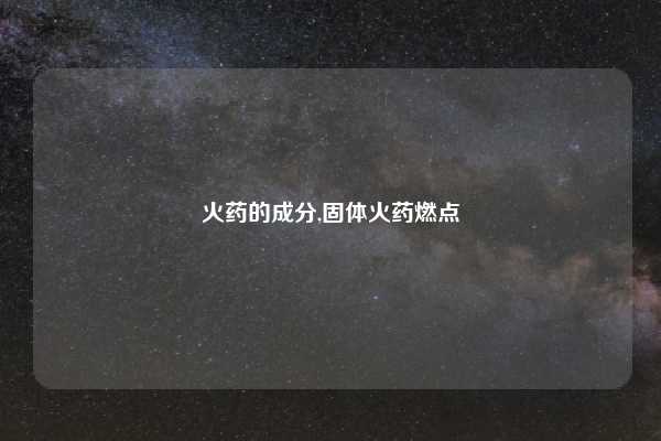 火药的成分,固体火药燃点