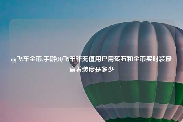 qq飞车金币,手游QQ飞车非充值用户用砖石和金币买时装最高着装度是多少