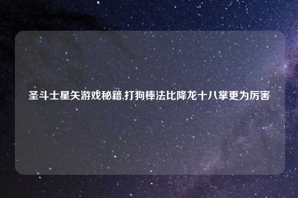 圣斗士星矢游戏秘籍,打狗棒法比降龙十八掌更为厉害