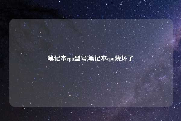 笔记本cpu型号,笔记本cpu烧坏了