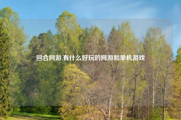 回合网游,有什么好玩的网游和单机游戏
