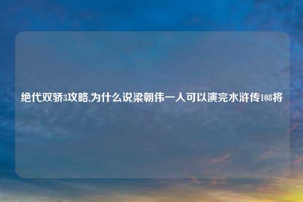 绝代双骄3攻略,为什么说梁朝伟一人可以演完水浒传108将