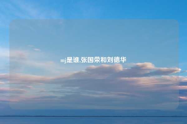 mj是谁,张国荣和刘德华