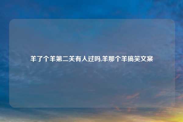 羊了个羊第二关有人过吗,羊那个羊搞笑文案