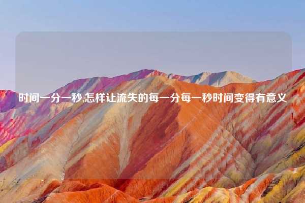 时间一分一秒,怎样让流失的每一分每一秒时间变得有意义