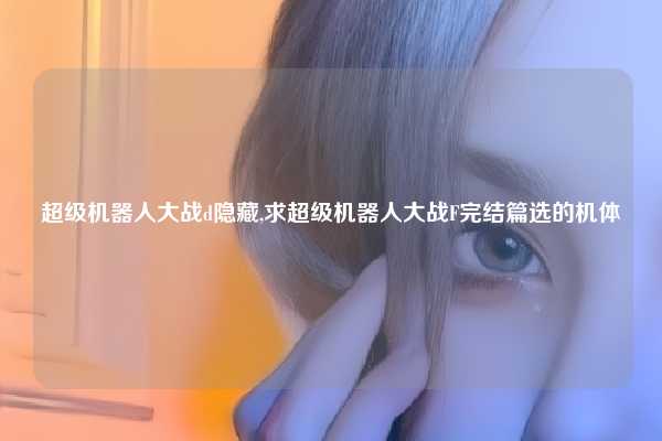 超级机器人大战d隐藏,求超级机器人大战F完结篇选的机体
