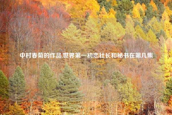 中村春菊的作品,世界第一初恋社长和秘书在第几集