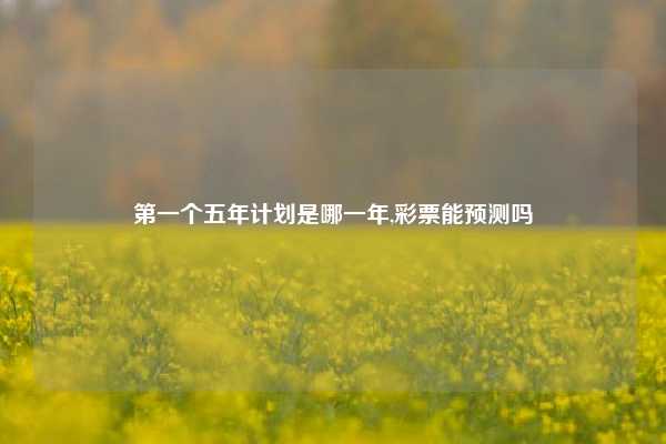 第一个五年计划是哪一年,彩票能预测吗