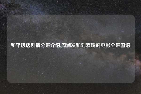 和平饭店剧情分集介绍,周润发和刘嘉玲的电影全集国语
