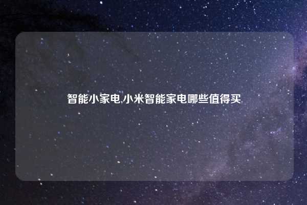 智能小家电,小米智能家电哪些值得买