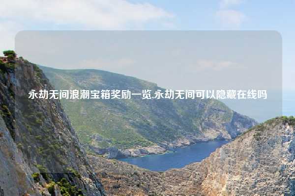 永劫无间浪潮宝箱奖励一览,永劫无间可以隐藏在线吗