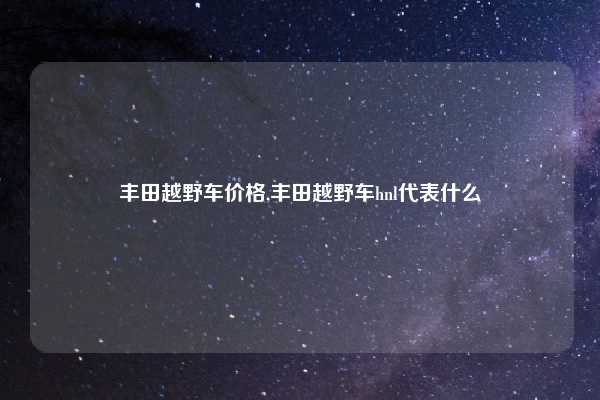 丰田越野车价格,丰田越野车hnl代表什么