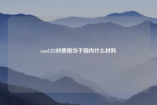 asml,f22材质相当于国内什么材料