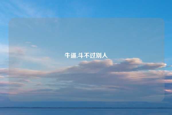 牛逼,斗不过别人