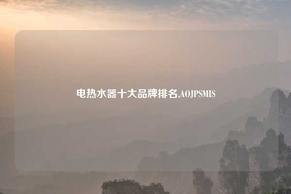 电热水器十大品牌排名,AOJPSMIS