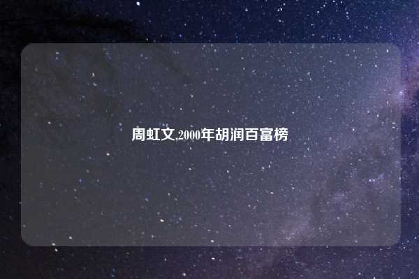 周虹文,2000年胡润百富榜