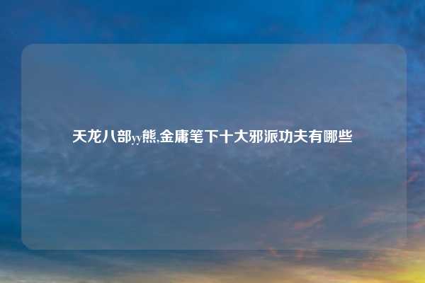 天龙八部yy熊,金庸笔下十大邪派功夫有哪些