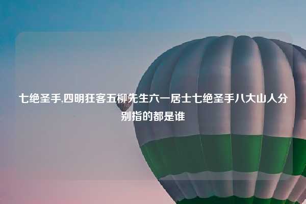 七绝圣手,四明狂客五柳先生六一居士七绝圣手八大山人分别指的都是谁