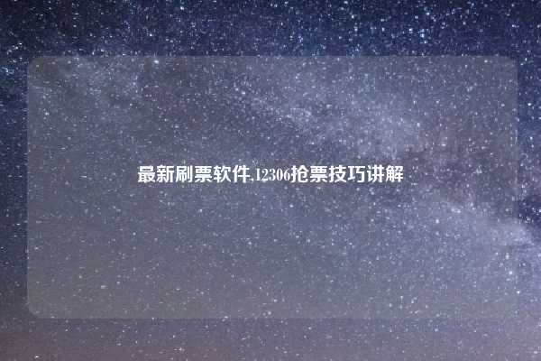 最新刷票软件,12306抢票技巧讲解