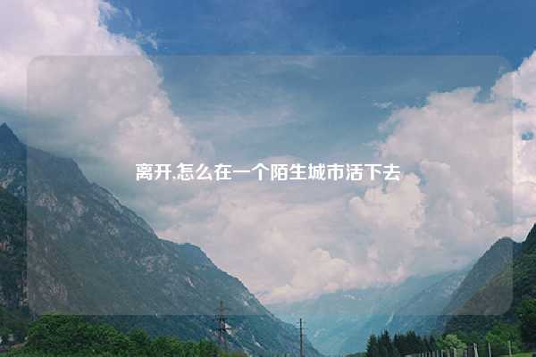 离开,怎么在一个陌生城市活下去