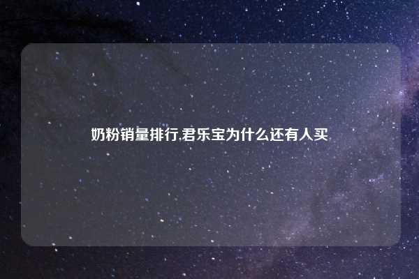 奶粉销量排行,君乐宝为什么还有人买