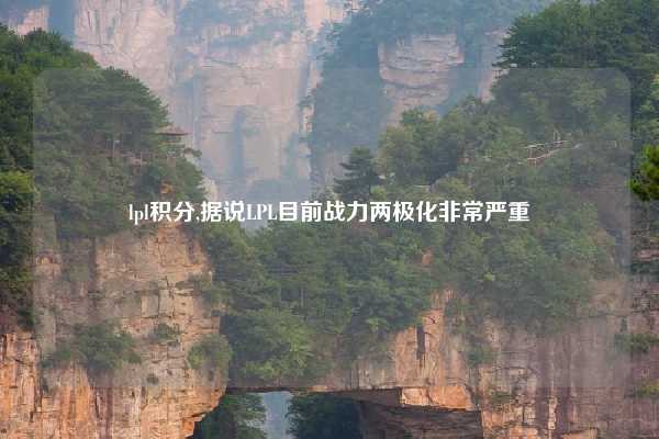 lpl积分,据说LPL目前战力两极化非常严重