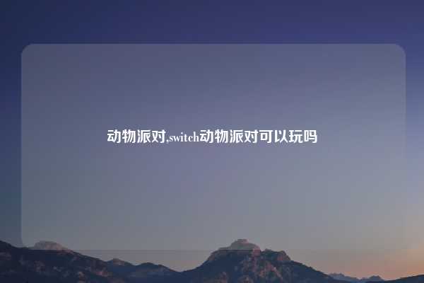动物派对,switch动物派对可以玩吗