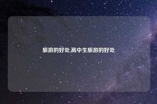 旅游的好处,高中生旅游的好处