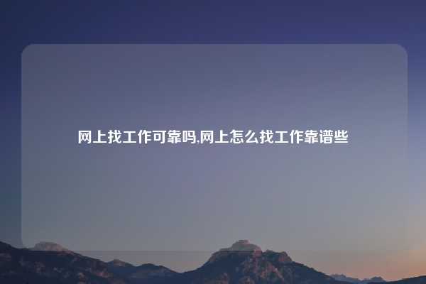 网上找工作可靠吗,网上怎么找工作靠谱些