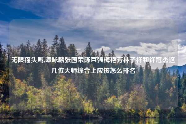 无限猫头鹰,谭咏麟张国荣陈百强梅艳芳林子祥和许冠杰这几位大师综合上应该怎么排名