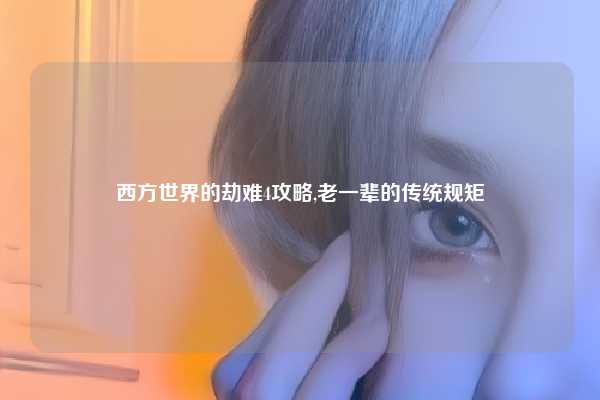 西方世界的劫难4攻略,老一辈的传统规矩