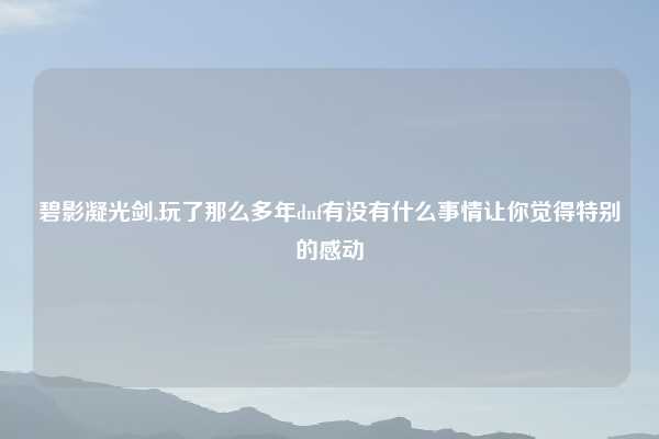 碧影凝光剑,玩了那么多年dnf有没有什么事情让你觉得特别的感动