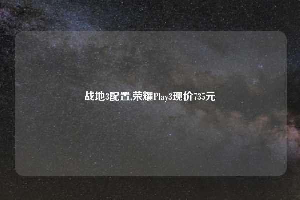 战地3配置,荣耀Play3现价735元