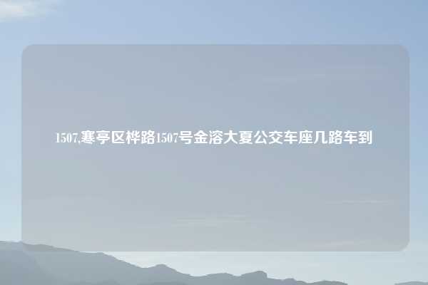 1507,寒亭区桦路1507号金溶大夏公交车座几路车到