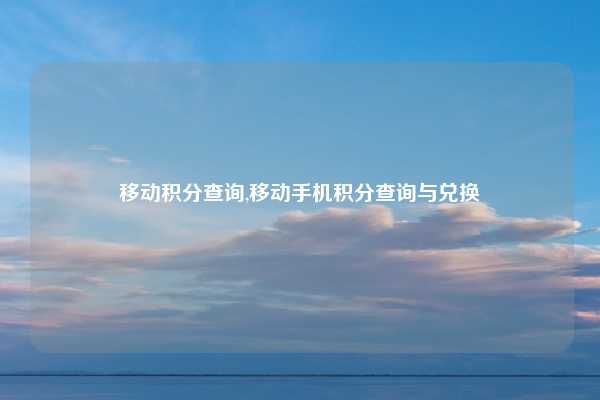移动积分查询,移动手机积分查询与兑换