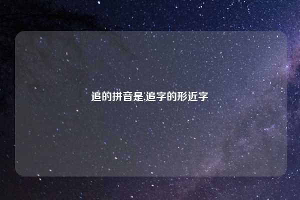 追的拼音是,追字的形近字