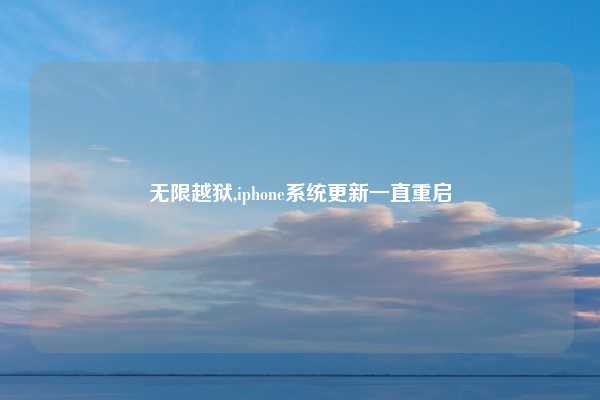 无限越狱,iphone系统更新一直重启