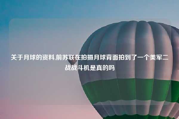 关于月球的资料,前苏联在拍摄月球背面拍到了一个美军二战战斗机是真的吗