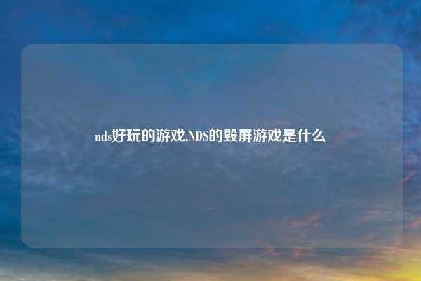 nds好玩的游戏,NDS的毁屏游戏是什么