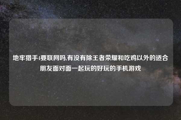 地牢猎手4要联网吗,有没有除王者荣耀和吃鸡以外的适合朋友面对面一起玩的好玩的手机游戏