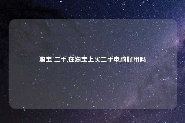 淘宝 二手,在淘宝上买二手电脑好用吗