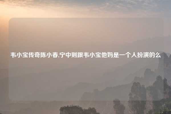 韦小宝传奇陈小春,宁中则跟韦小宝他妈是一个人扮演的么