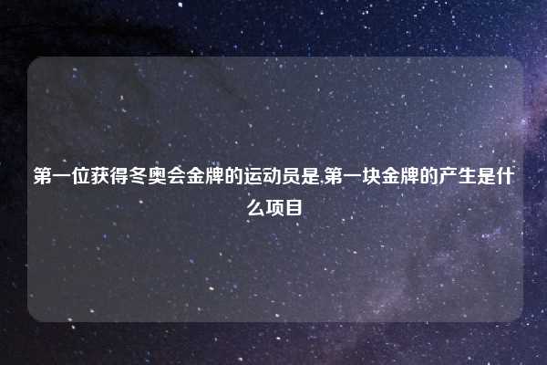 第一位获得冬奥会金牌的运动员是,第一块金牌的产生是什么项目
