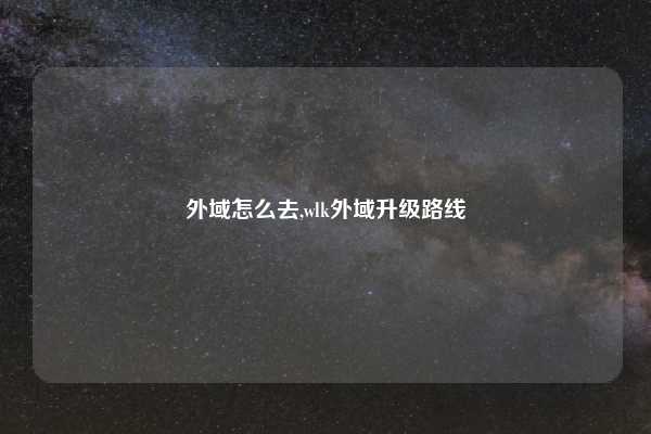 外域怎么去,wlk外域升级路线