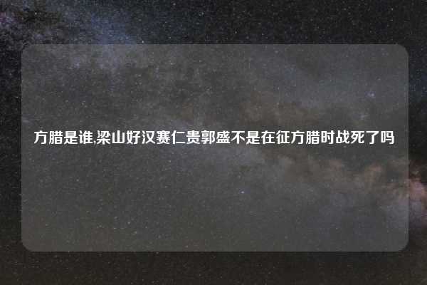 方腊是谁,梁山好汉赛仁贵郭盛不是在征方腊时战死了吗