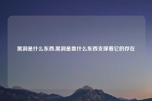 黑洞是什么东西,黑洞是靠什么东西支撑着它的存在