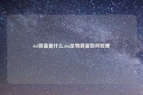dnf装备是什么,dnf圣物装备如何处理
