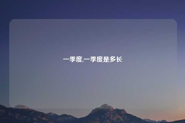 一季度,一季度是多长